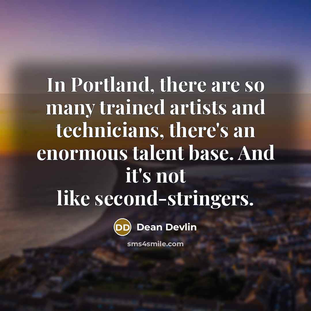 “In Portland, there are so many trained artists and technicians,…” quote by Dean Devlin