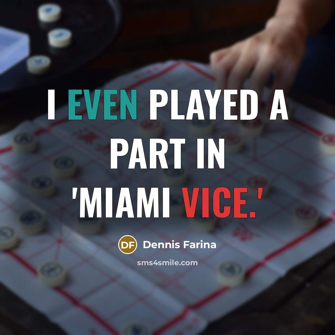 “I even played a part in 'Miami Vice.'…” quote by Dennis Farina