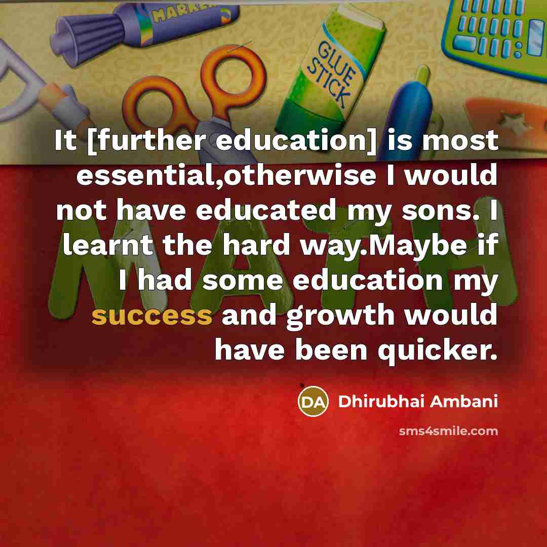 “It [further education] is most essential,otherwise I would not have…” quote by Dhirubhai Ambani