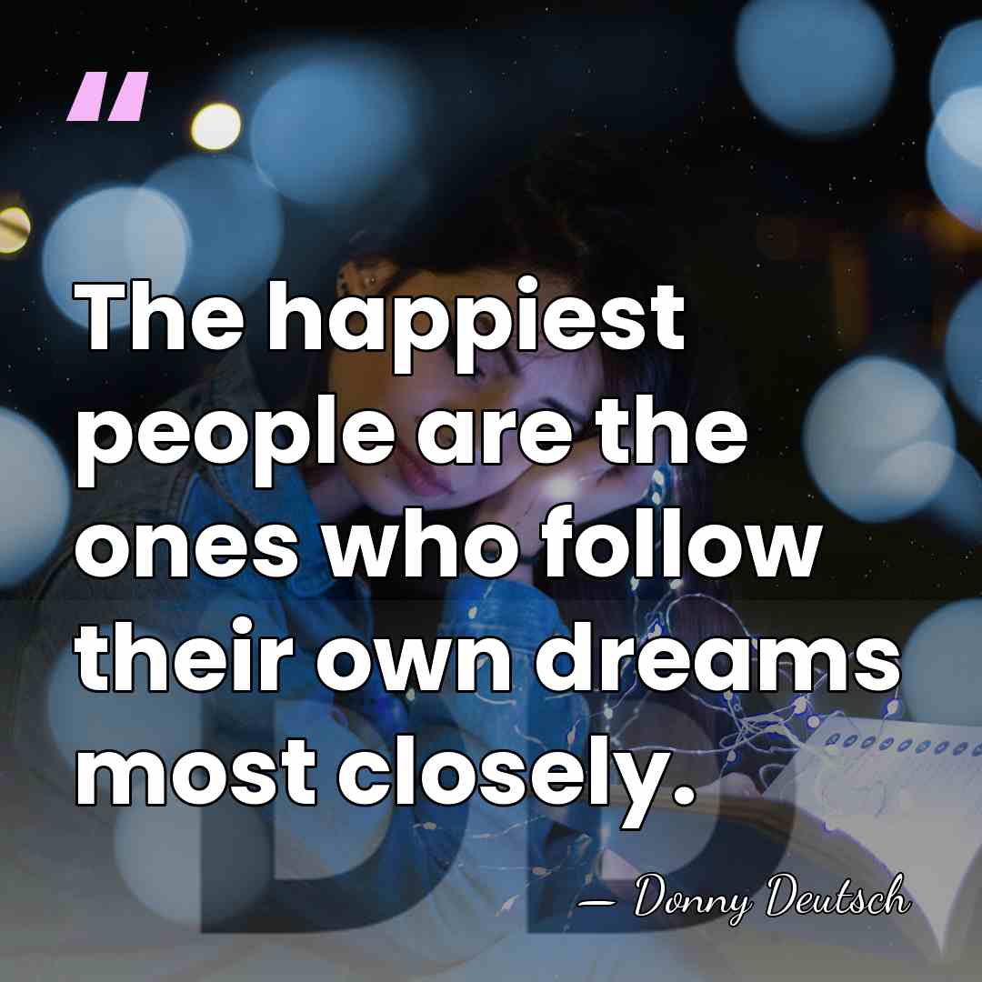 The happiest people are the ones who follow their own dreams most&hellip; - Donny Deutsch