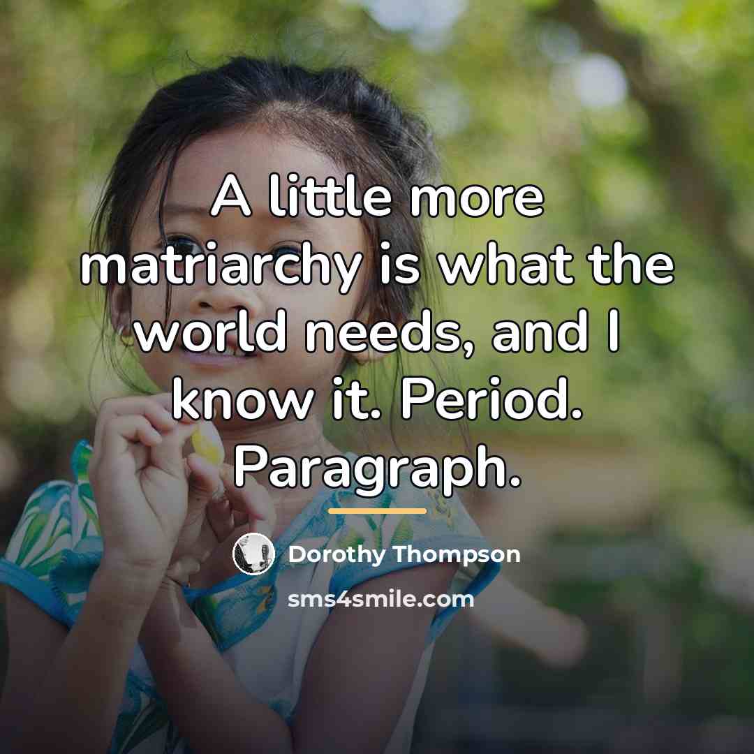 “A little more matriarchy is what the world needs, and…” quote by Dorothy Thompson