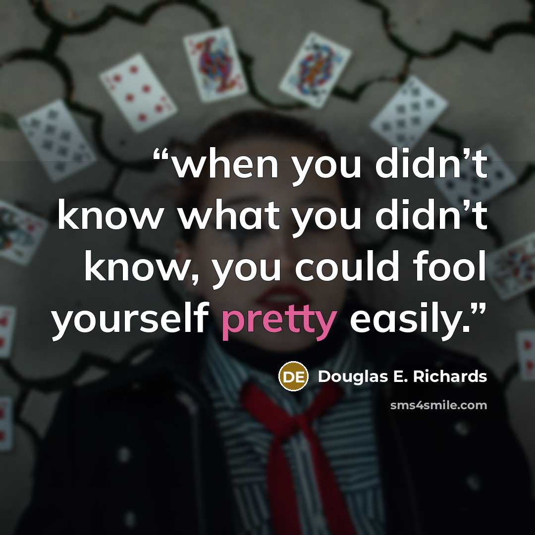 “when you didn’t know what you didn’t know, you could fool yourself pretty easily.” quote by Douglas E. Richards