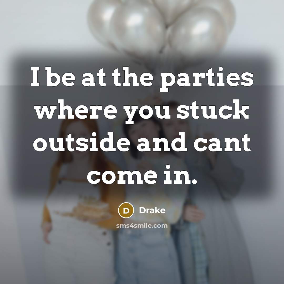 “I be at the parties where you stuck outside and…” quote by Drake