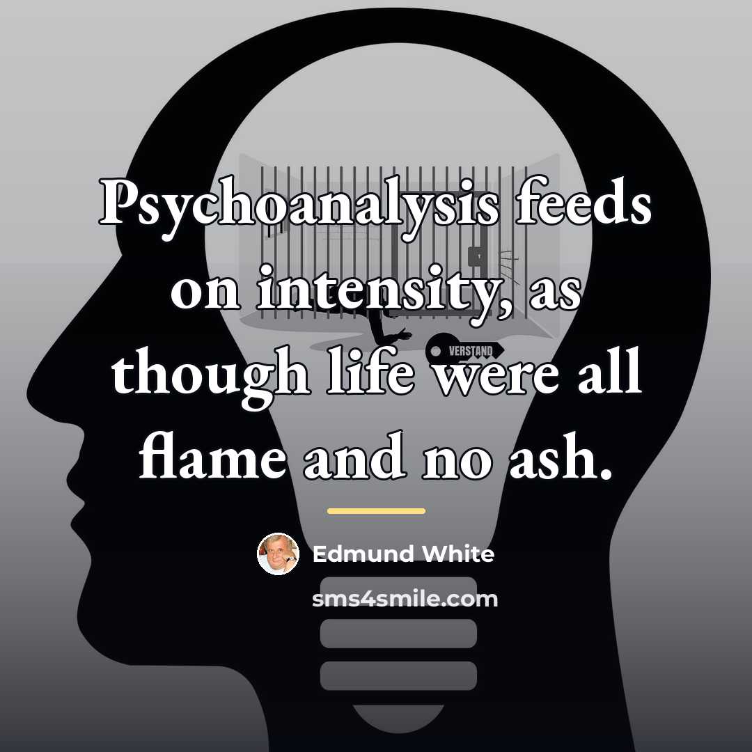 “Psychoanalysis feeds on intensity, as though life were all flame…” quote by Edmund White