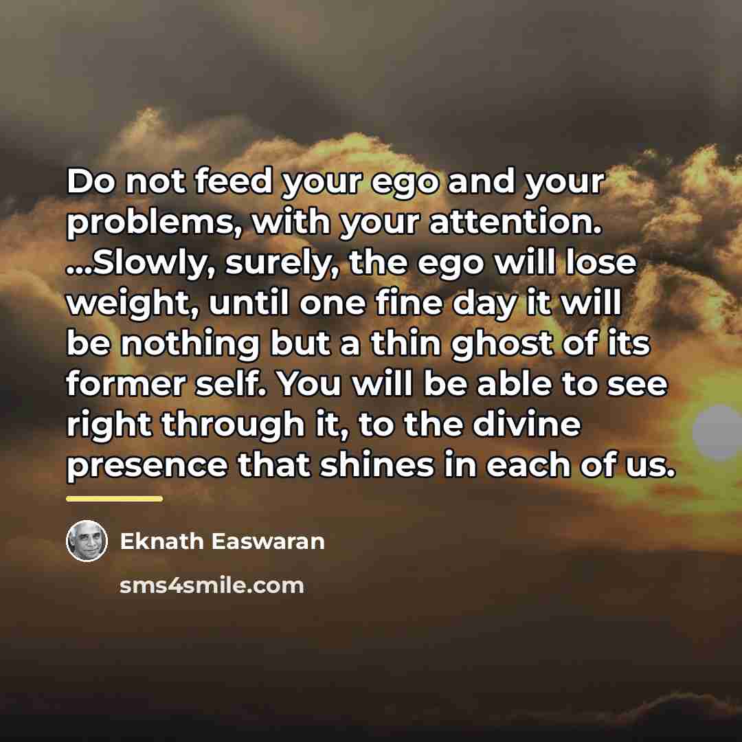 “Do not feed your ego and your problems, with your…” quote by Eknath Easwaran