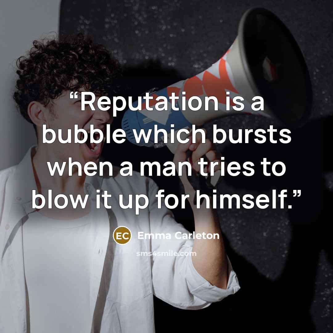 “Reputation is a bubble which bursts when a man tries to blow it up for himself.” quote by Emma Carleton