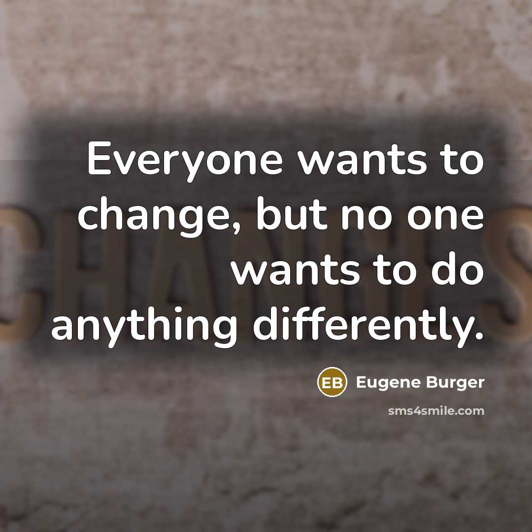 “Everyone wants to change, but no one wants to do…” quote by Eugene Burger