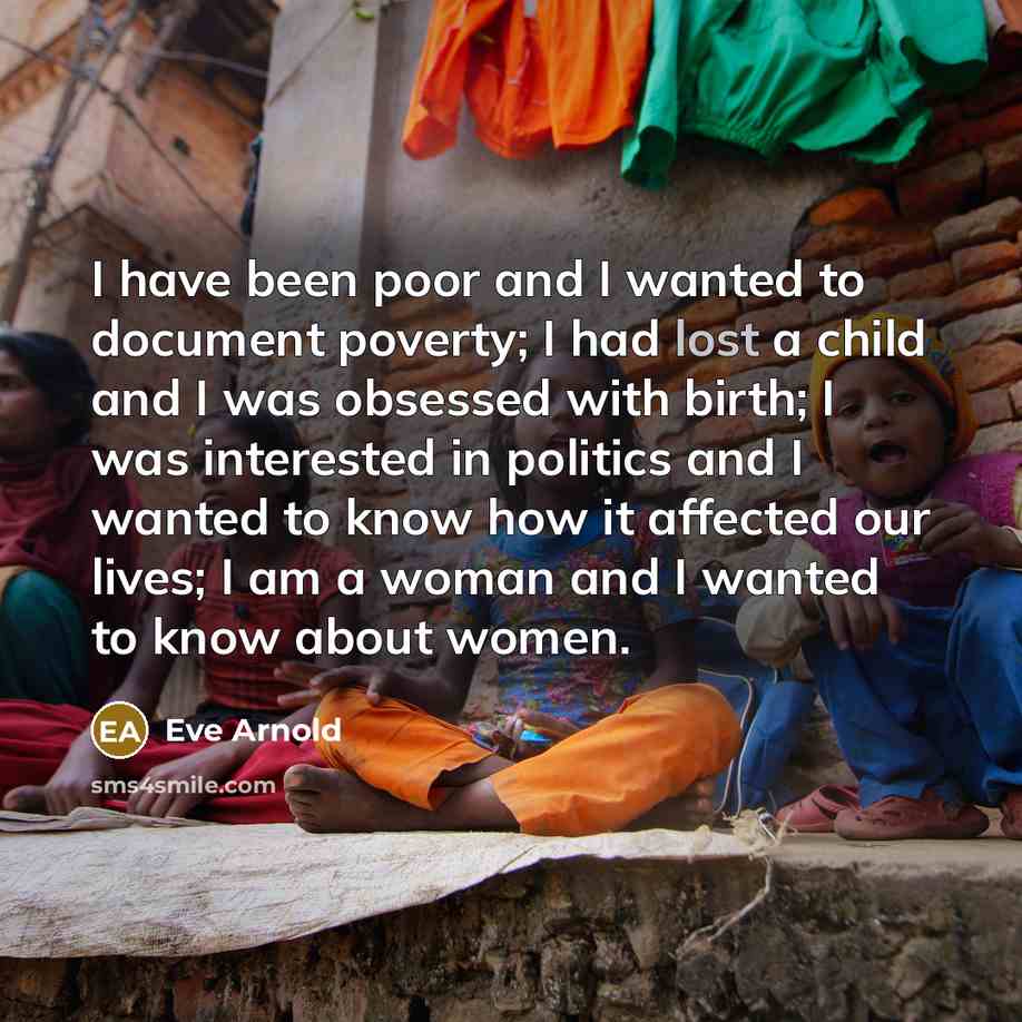“I have been poor and I wanted to document poverty;…” quote by Eve Arnold