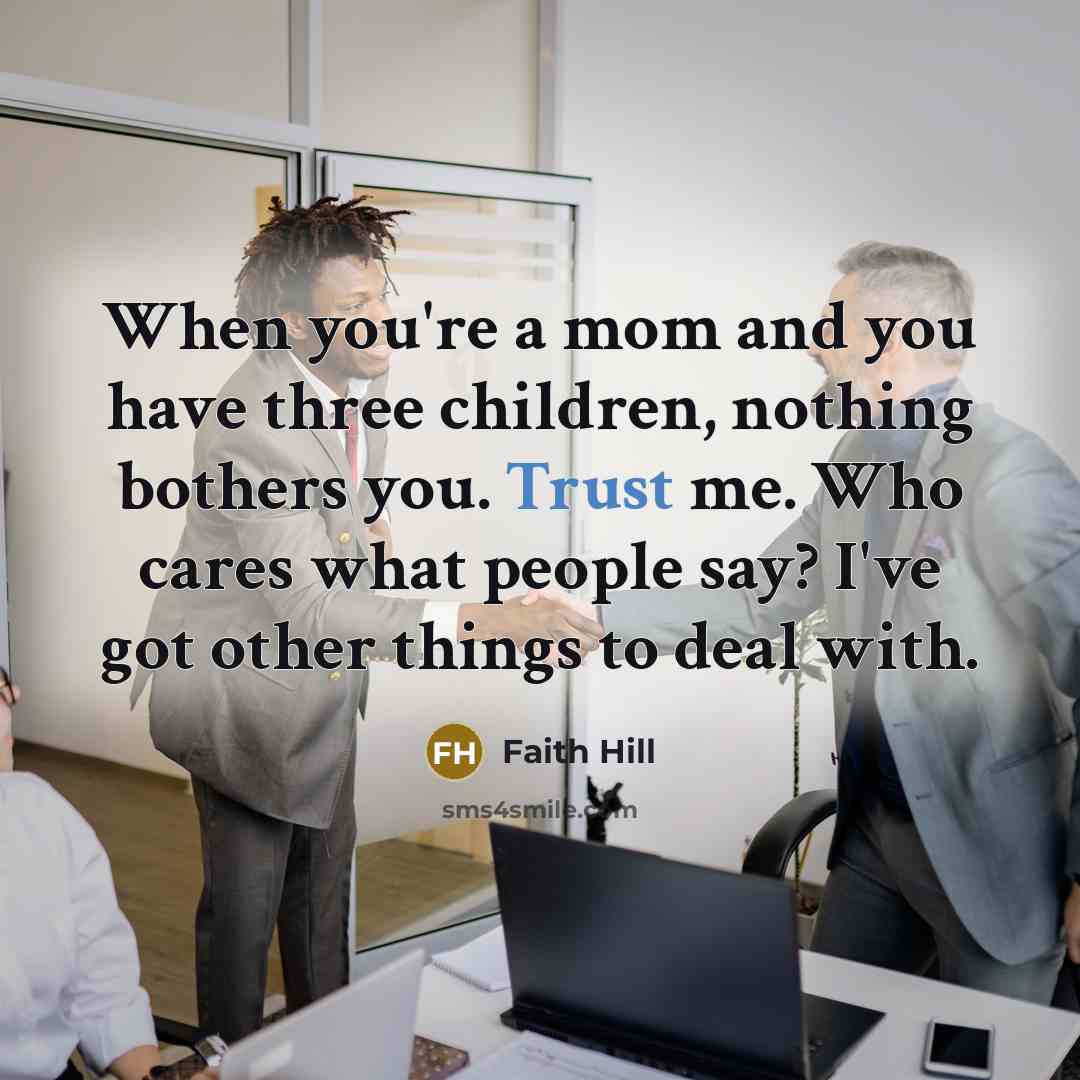 “When you're a mom and you have three children, nothing…” quote by Faith Hill