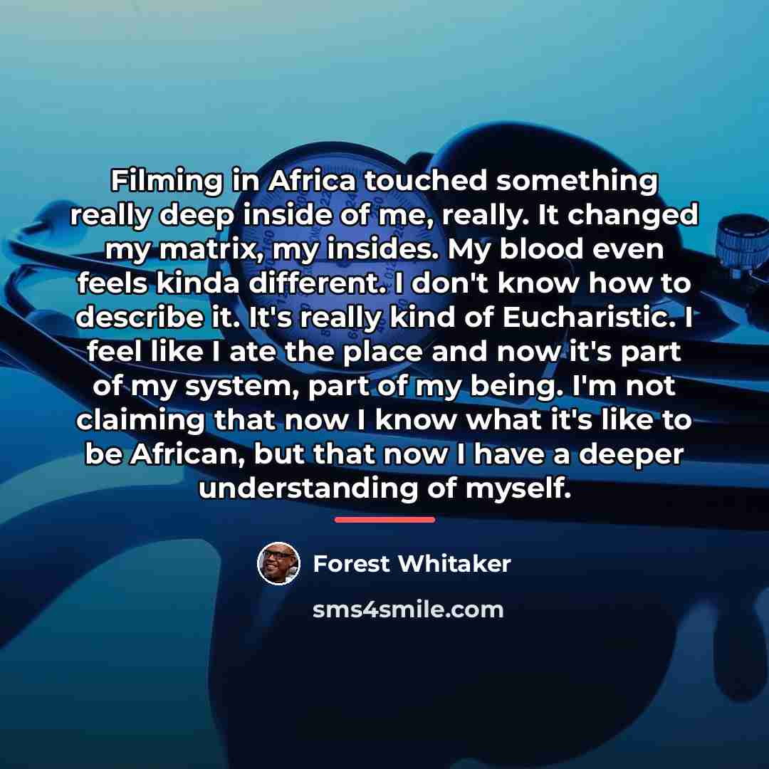 “Filming in Africa touched something really deep inside of me,…” quote by Forest Whitaker