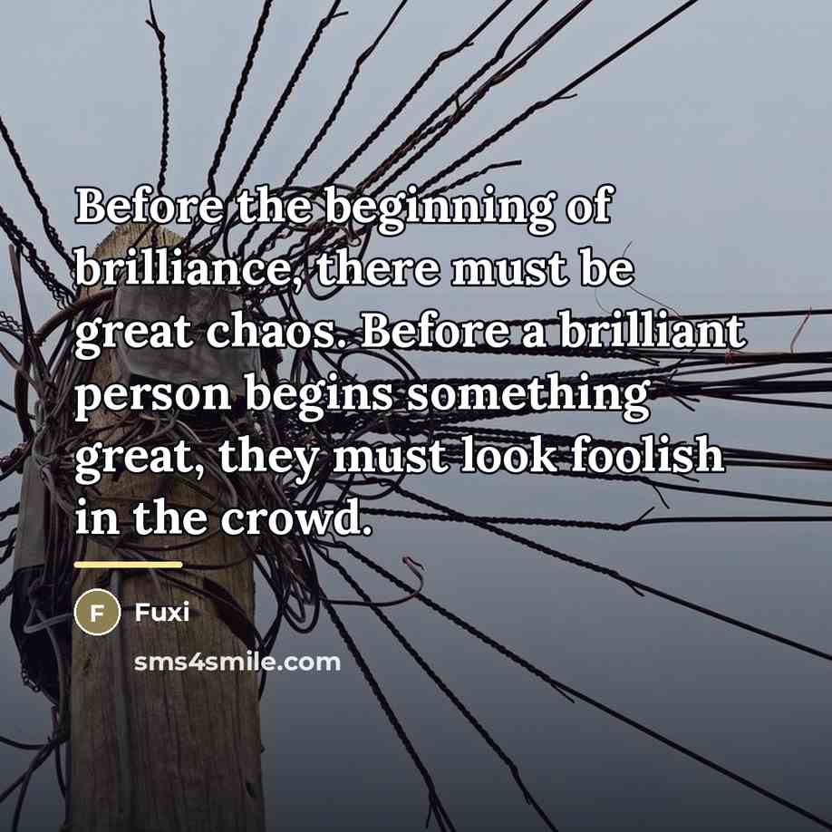 “Before the beginning of brilliance, there must be great chaos.…” quote by Fuxi