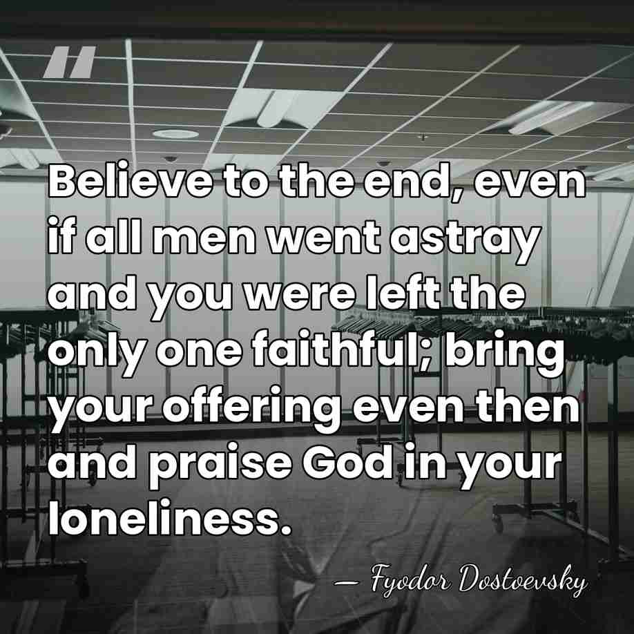 Believe to the end, even if all men went astray and you&hellip; - Fyodor Dostoevsky