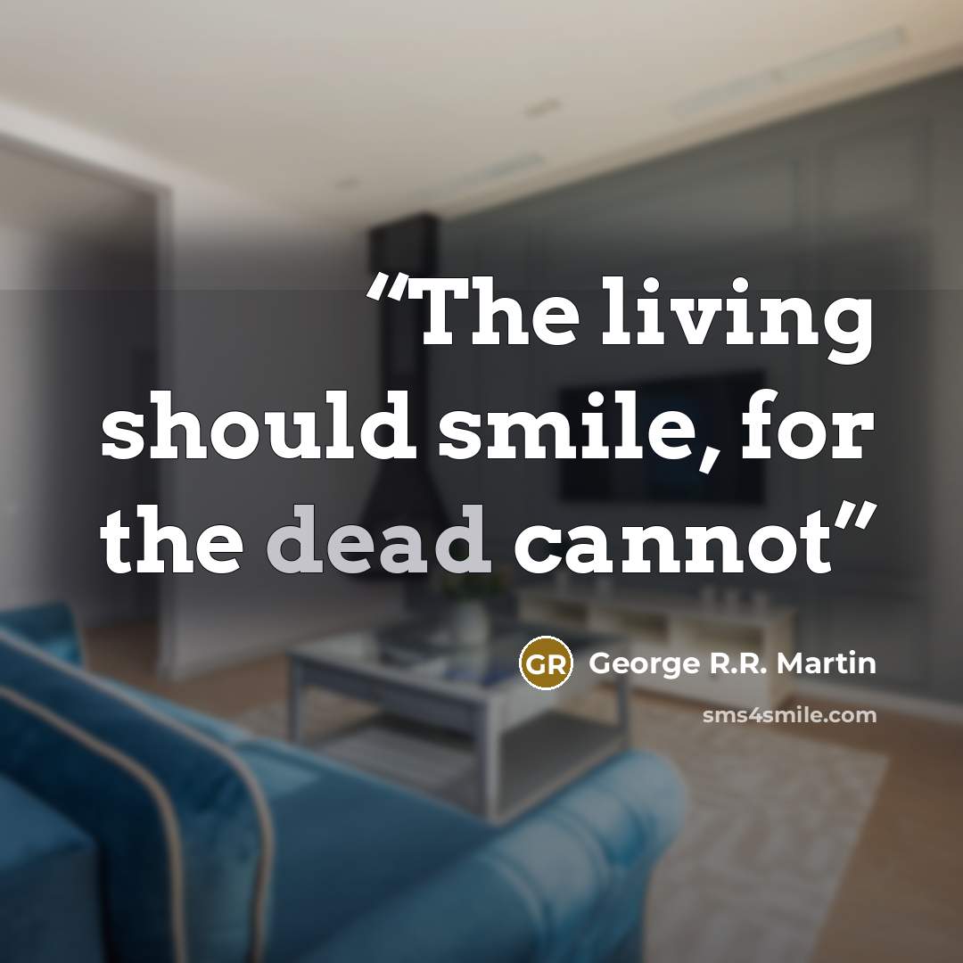 “The living should smile, for the dead cannot” quote by George R.R. Martin