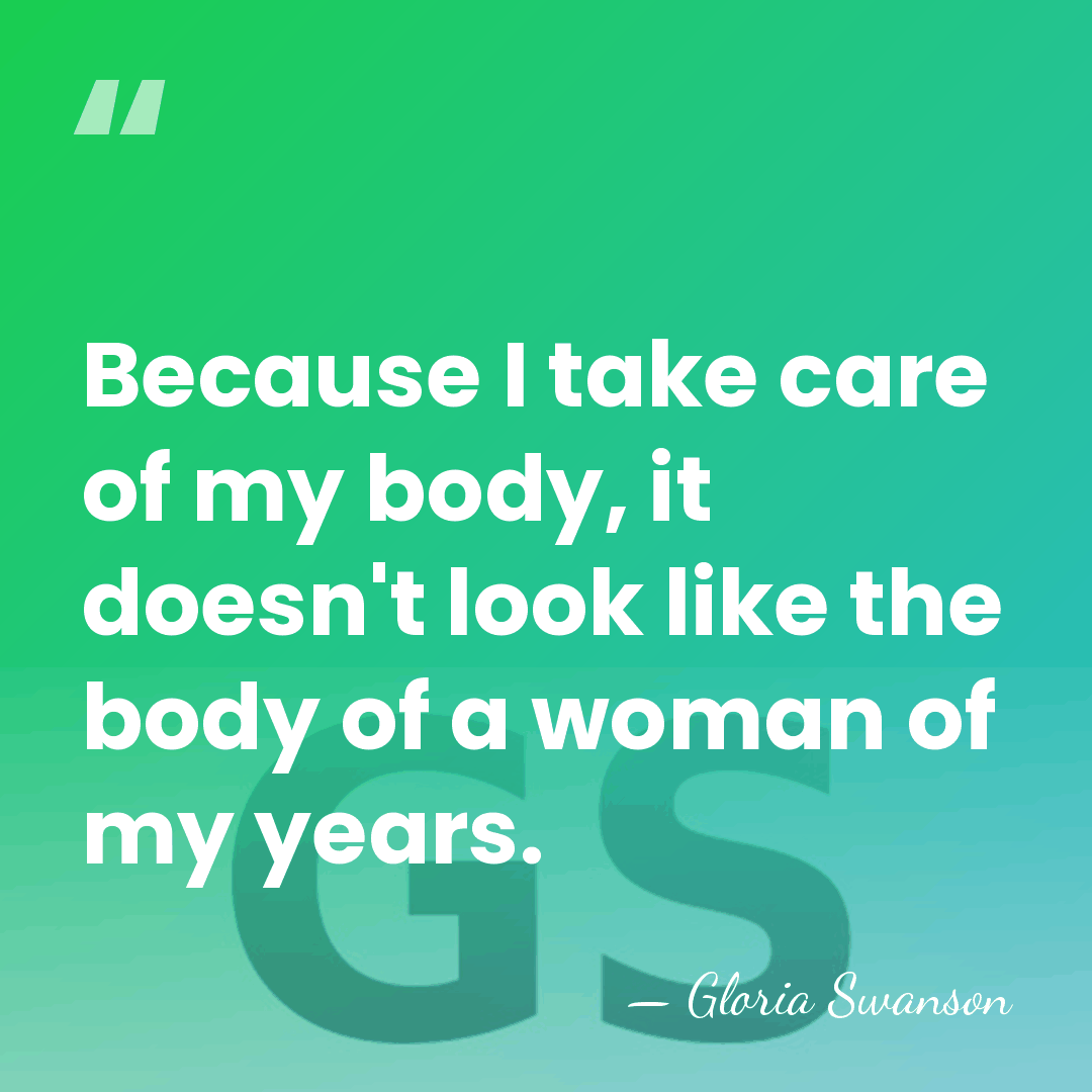 Because I take care of my body, it doesn't look like the&hellip; - Gloria Swanson