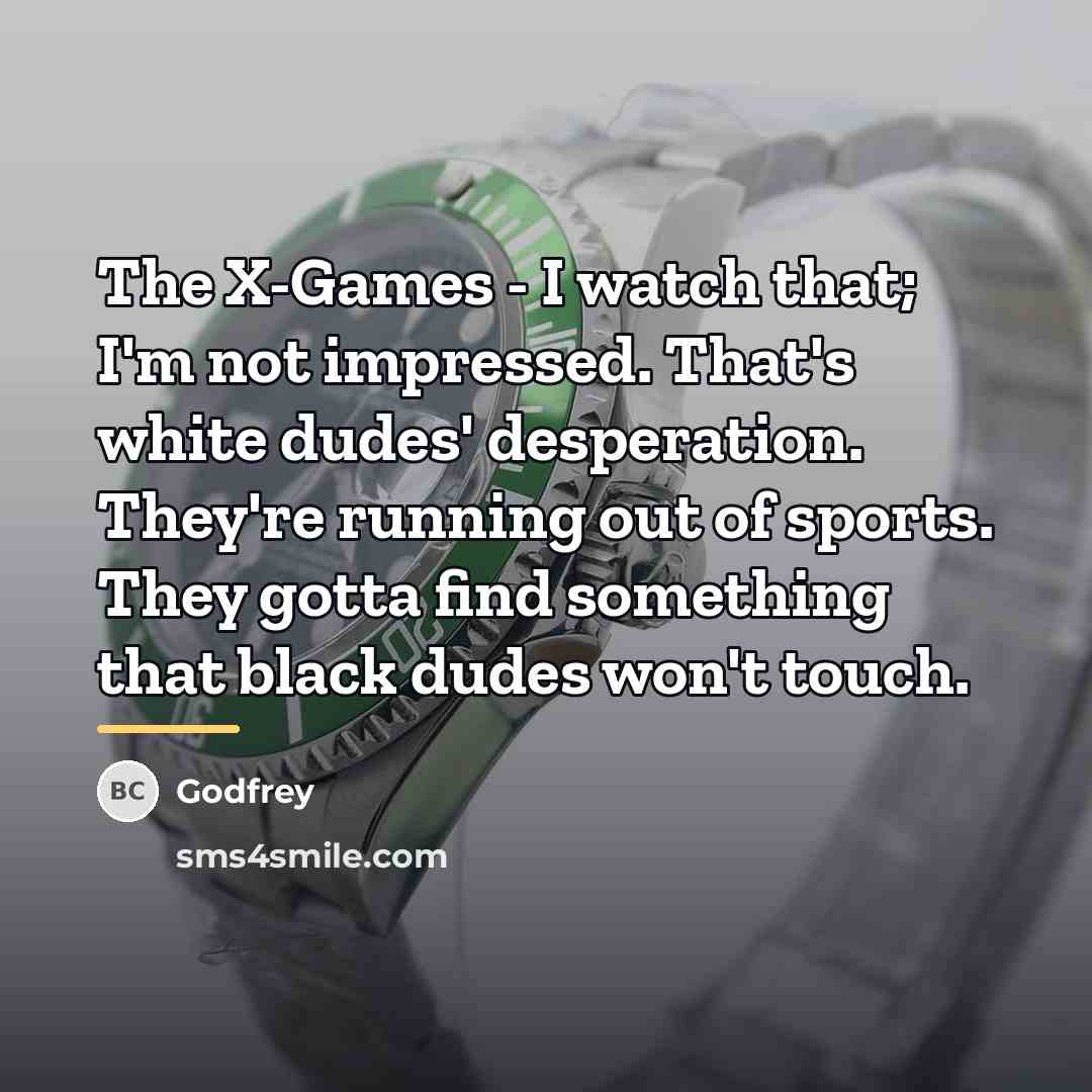 “The X-Games - I watch that; I'm not impressed. That's…” quote by Godfrey