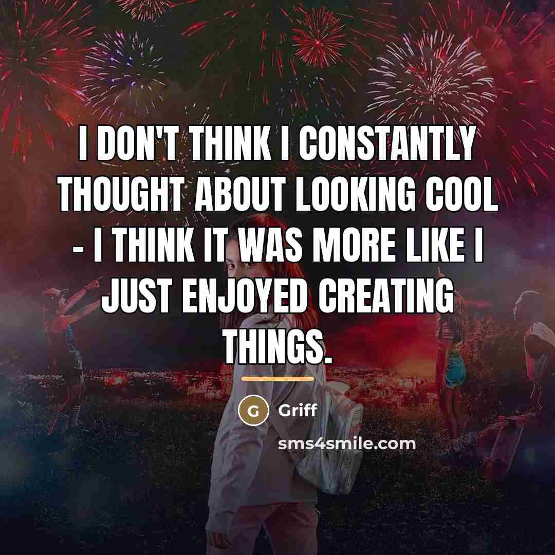 “I don't think I constantly thought about looking cool -…” quote by Griff