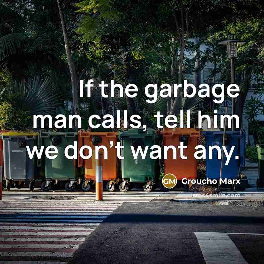 “If the garbage man calls, tell him we don't want…” quote by Groucho Marx