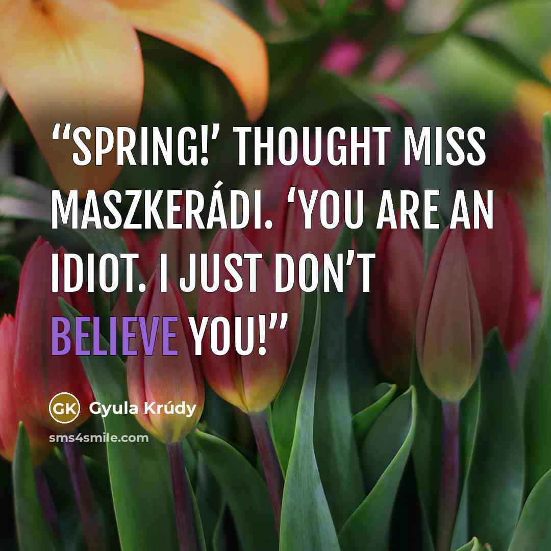 “Spring!’ thought Miss Maszkerádi. ‘You are an idiot. I just don’t believe you!” quote by Gyula Krúdy