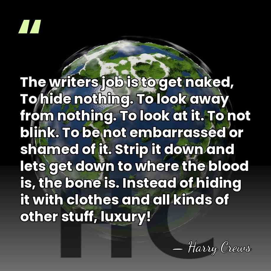 The writers job is to get naked, To hide nothing. To look&hellip; - Harry Crews