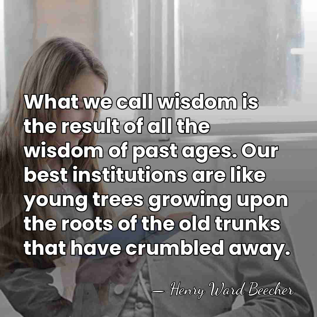 What we call wisdom is the result of all the wisdom of&hellip; - Henry Ward Beecher