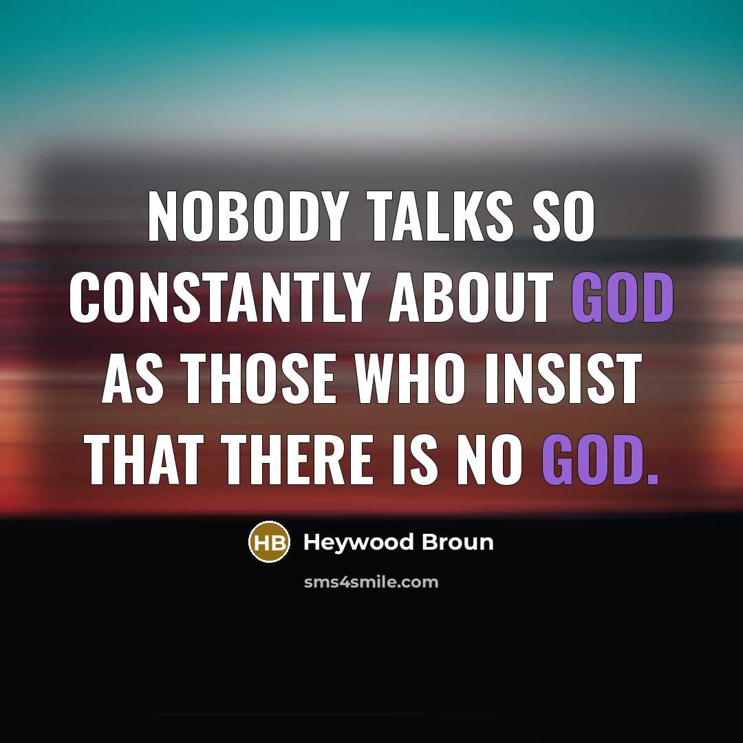 “Nobody talks so constantly about God as those who insist…” quote by Heywood Broun