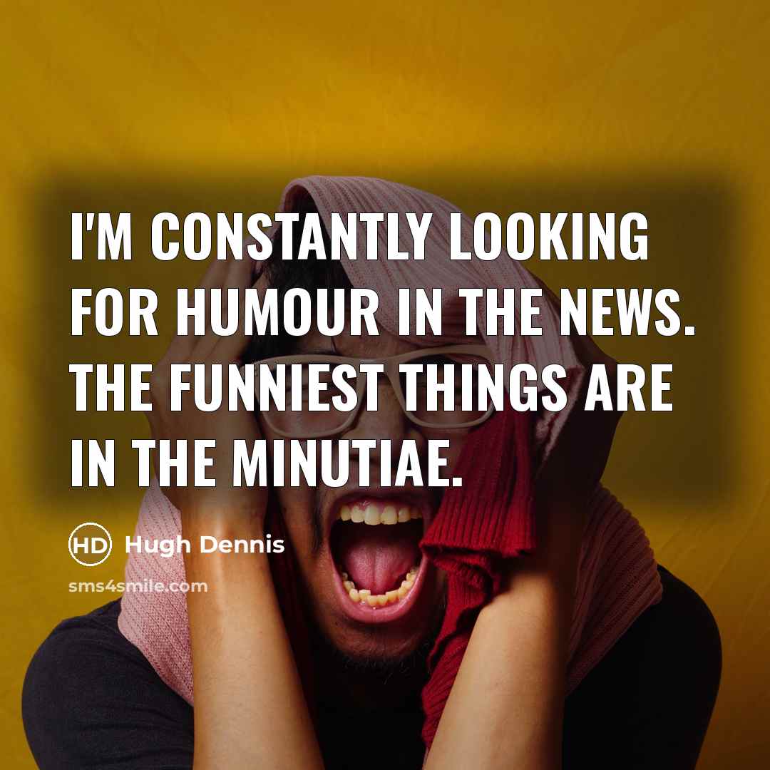 “I'm constantly looking for humour in the news. The funniest…” quote by Hugh Dennis