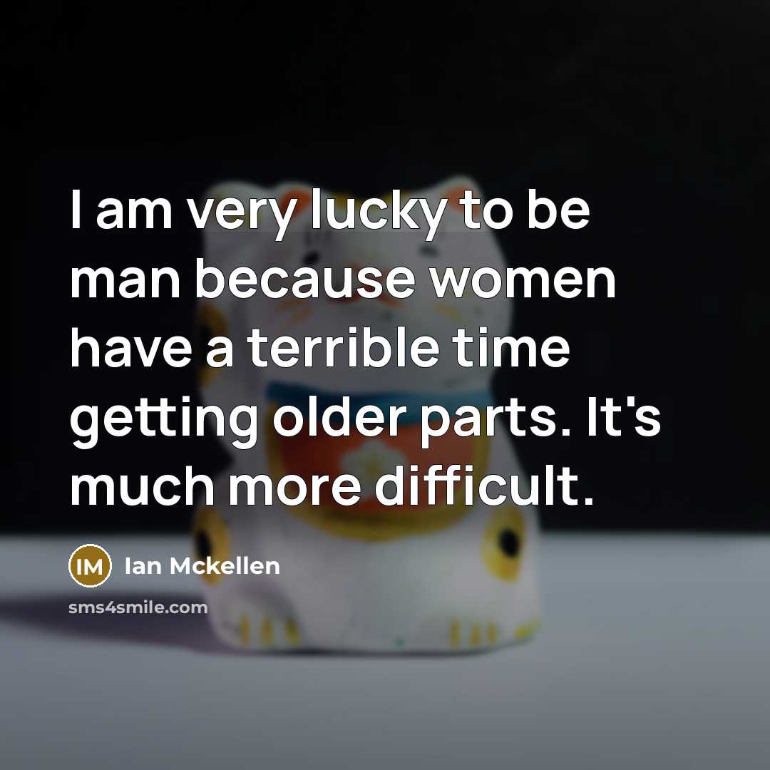 “I am very lucky to be man because women have…” quote by Ian Mckellen