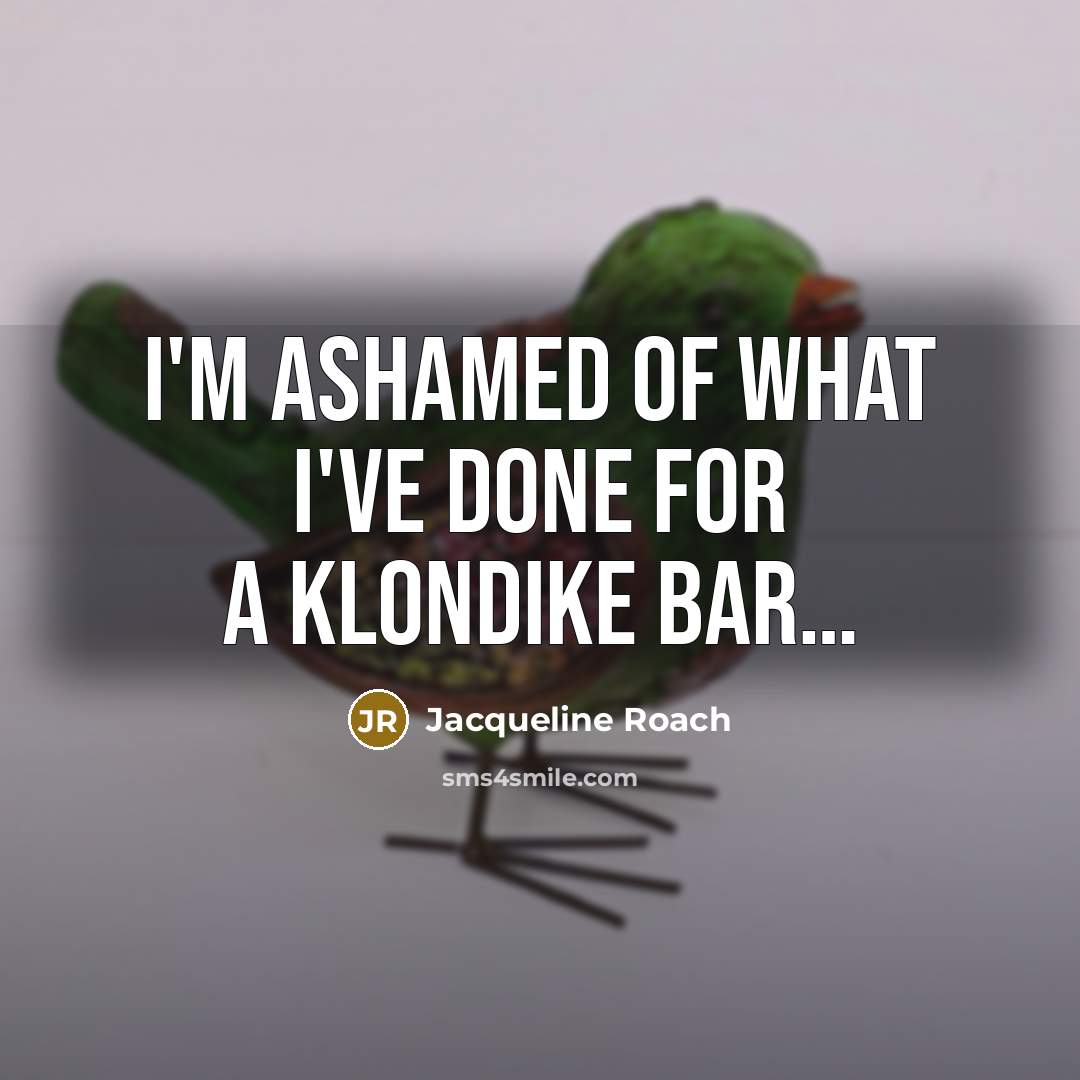 “I'm ashamed of what I've done for a Klondike bar....…” quote by Jacqueline Roach