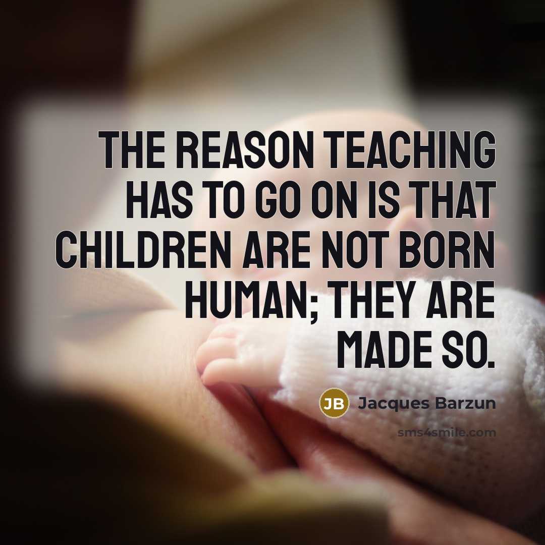 “The reason teaching has to go on is that children…” quote by Jacques Barzun