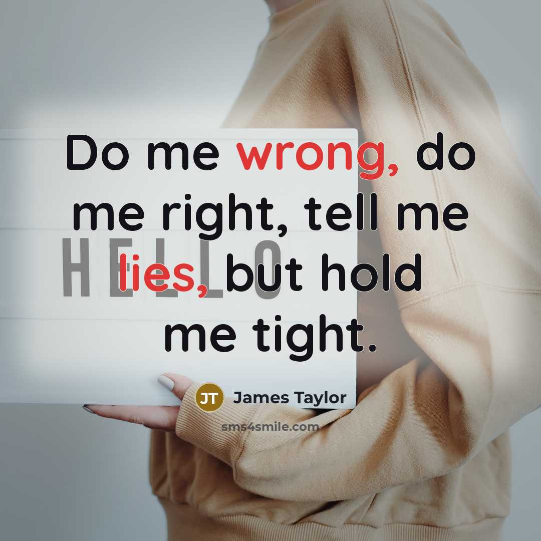 “Do me wrong, do me right, tell me lies, but…” quote by James Taylor