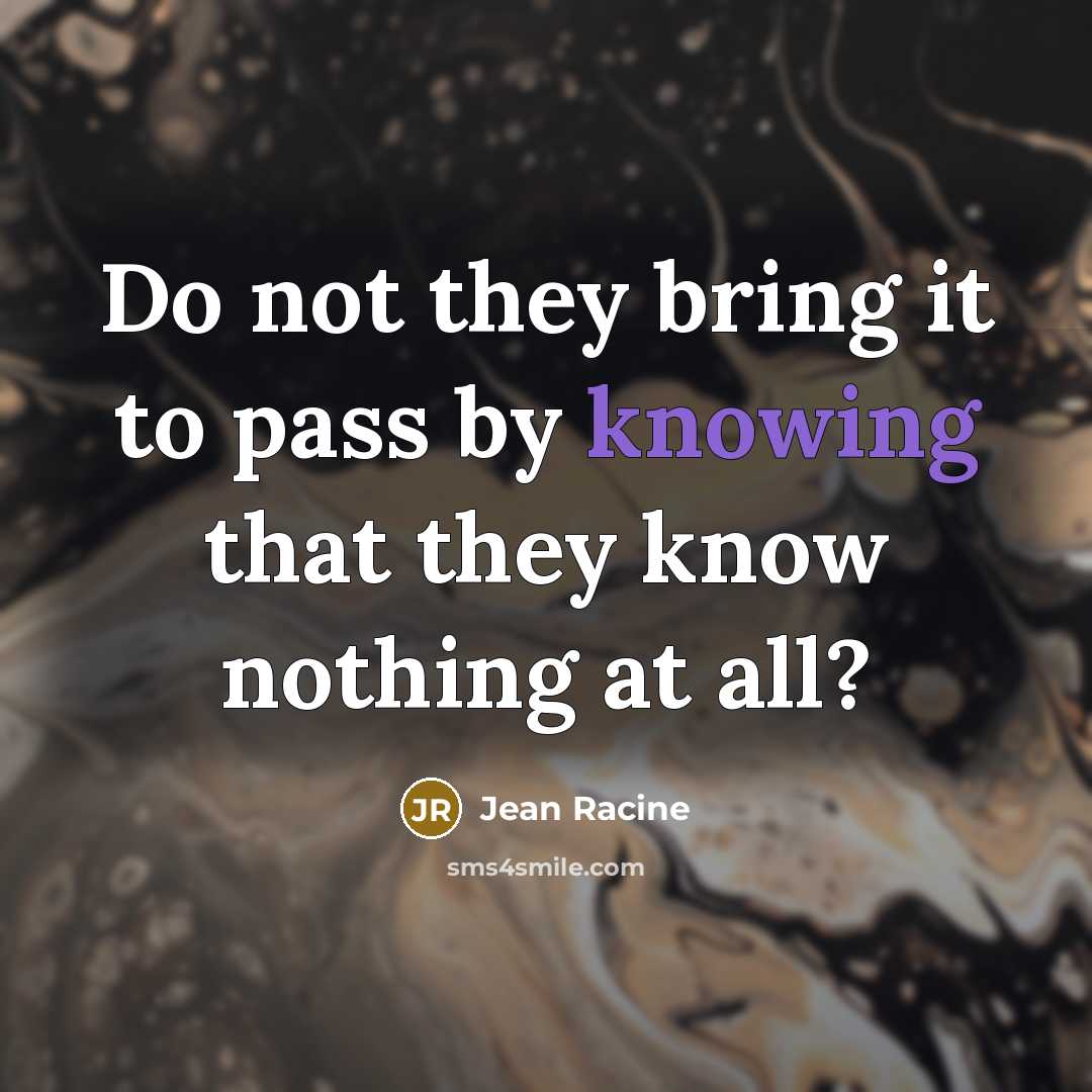 “Do not they bring it to pass by knowing that…” quote by Jean Racine
