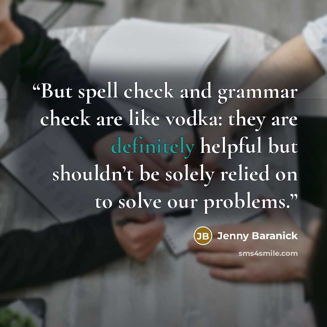 “But spell check and grammar check are like vodka: they are definitely helpful but shouldn’t be solely relied on to solve our problems.” quote by Jenny Baranick