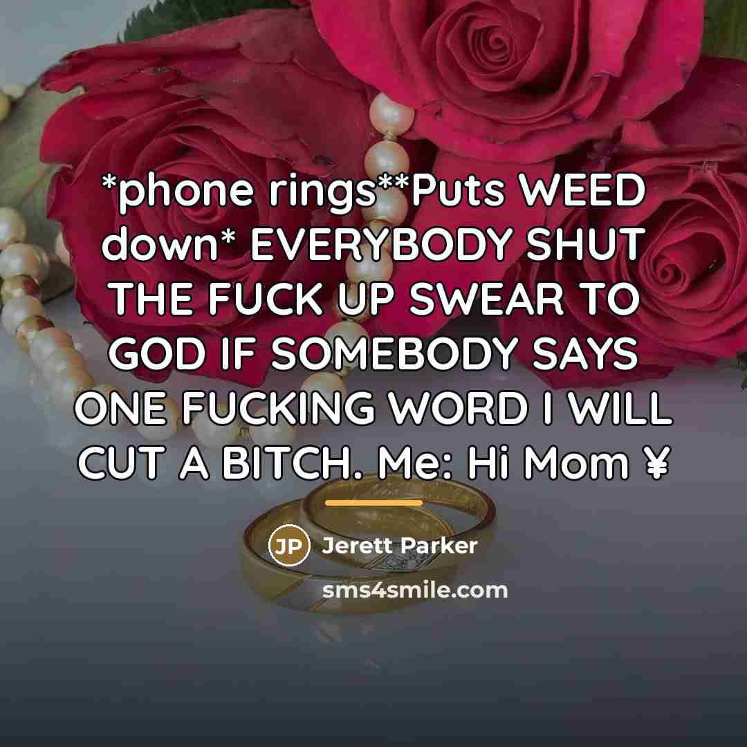 “*phone rings**Puts WEED down* EVERYBODY SHUT THE FUCK UP SWEAR…” quote by Jerett Parker
