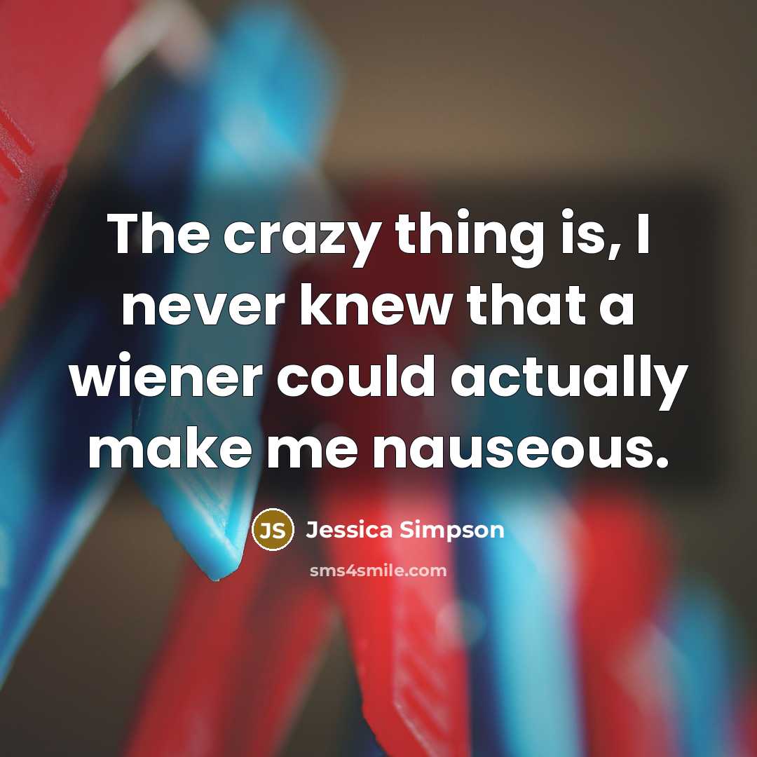 “The crazy thing is, I never knew that a wiener…” quote by Jessica Simpson