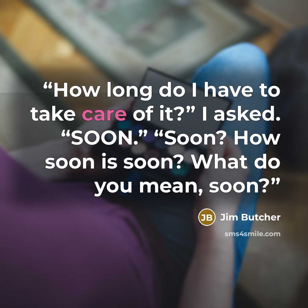 “How long do I have to take care of it?” I asked. “SOON.” “Soon? How soon is soon? What do you mean, soon?” quote by Jim Butcher