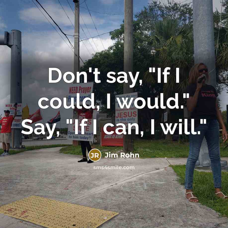 “Don't say, "If I could, I would." Say, "If I…” quote by Jim Rohn