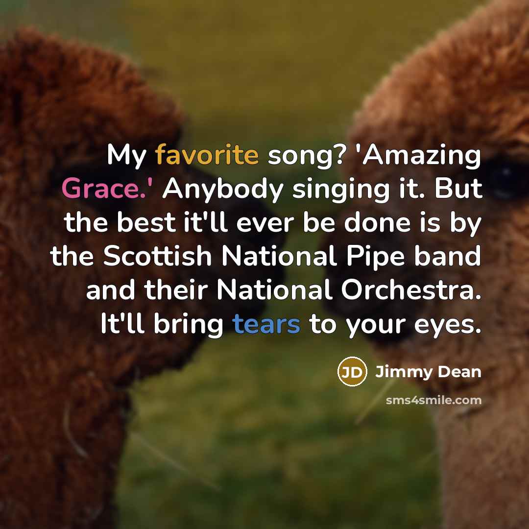 “My favorite song? 'Amazing Grace.' Anybody singing it. But the…” quote by Jimmy Dean