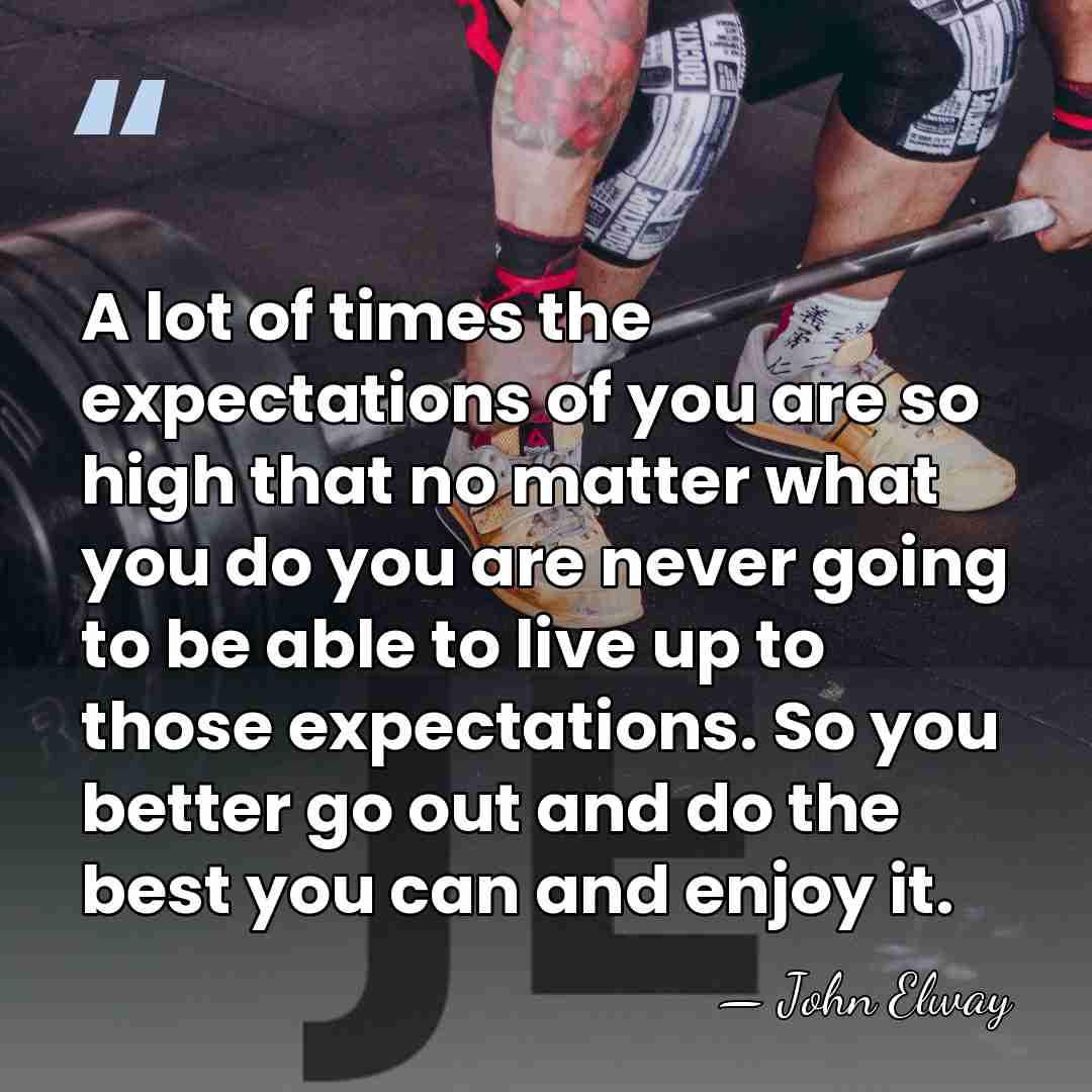 A lot of times the expectations of you are so high that&hellip; - John Elway