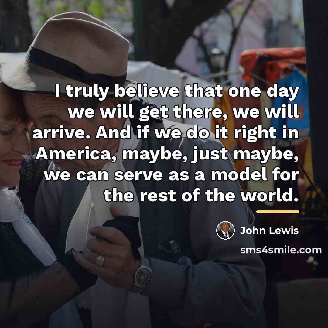 “I truly believe that one day we will get there,…” quote by John Lewis