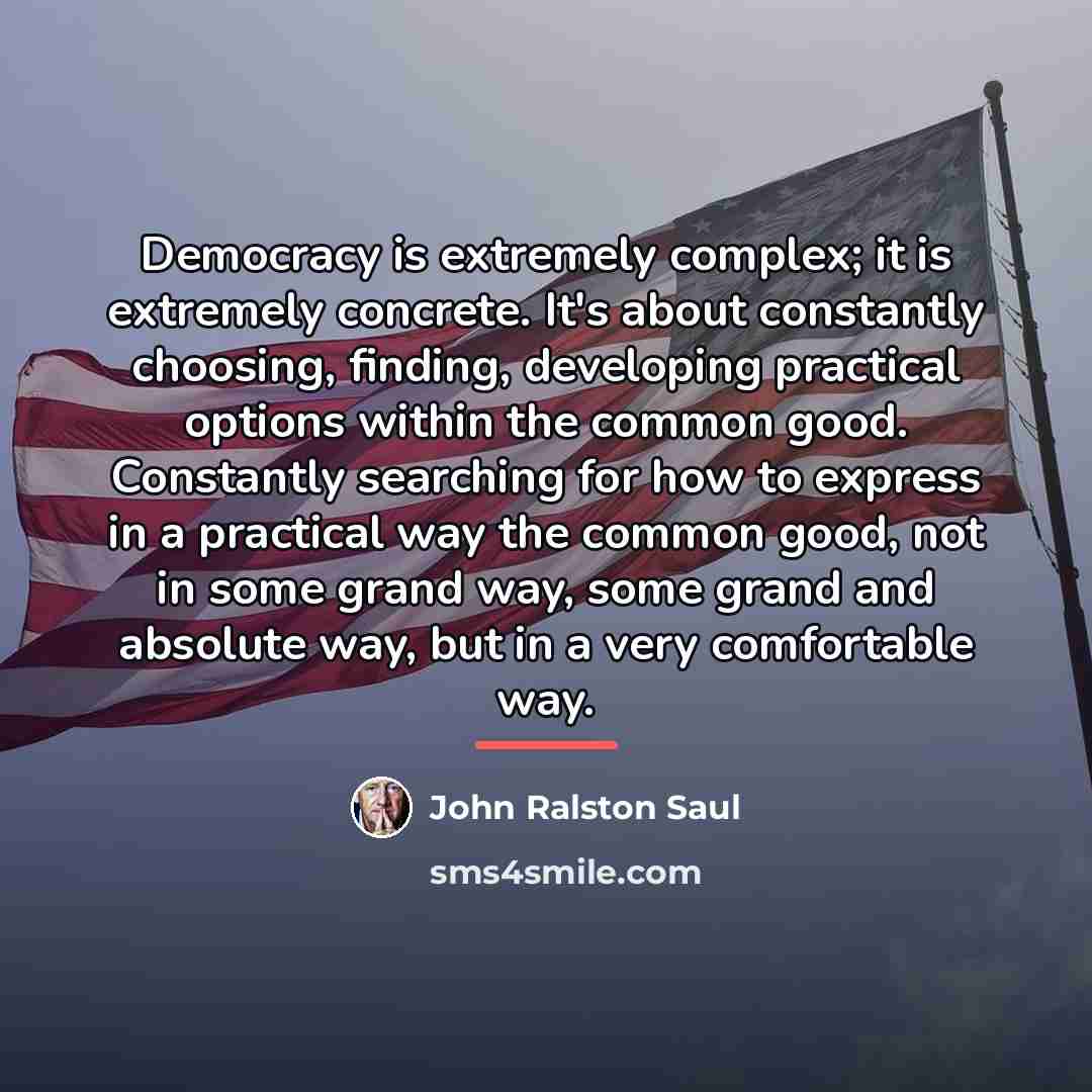 “Democracy is extremely complex; it is extremely concrete. It's about…” quote by John Ralston Saul