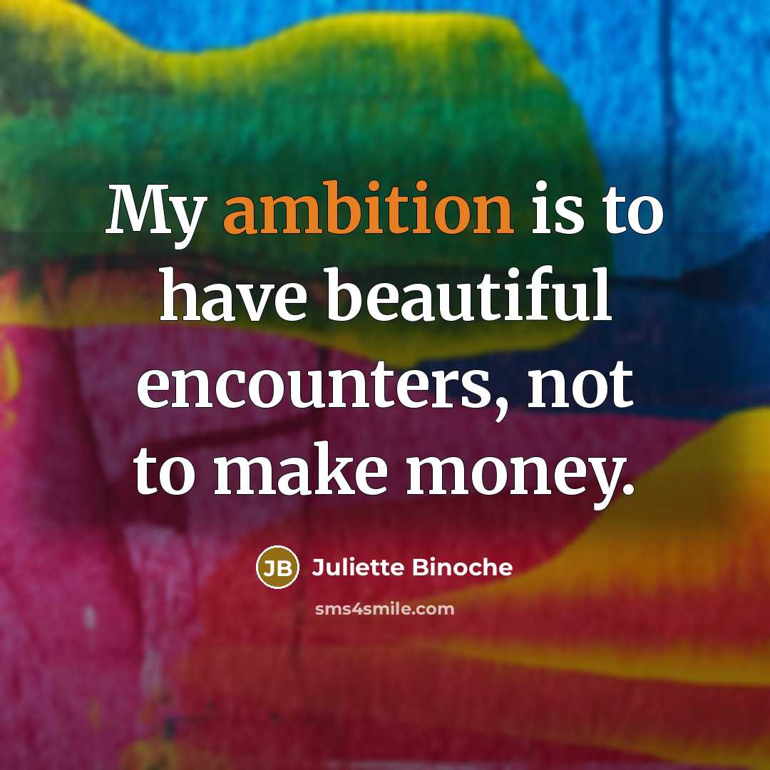 “My ambition is to have beautiful encounters, not to make…” quote by Juliette Binoche