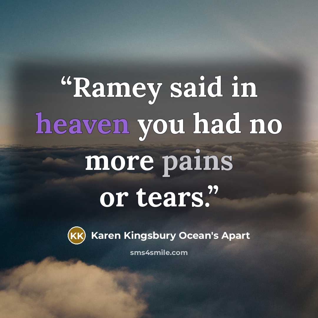 “Ramey said in heaven you had no more pains or tears.” quote by Karen Kingsbury Ocean's Apart