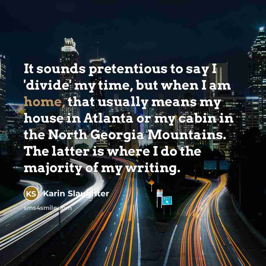 “It sounds pretentious to say I 'divide' my time, but…” quote by Karin Slaughter
