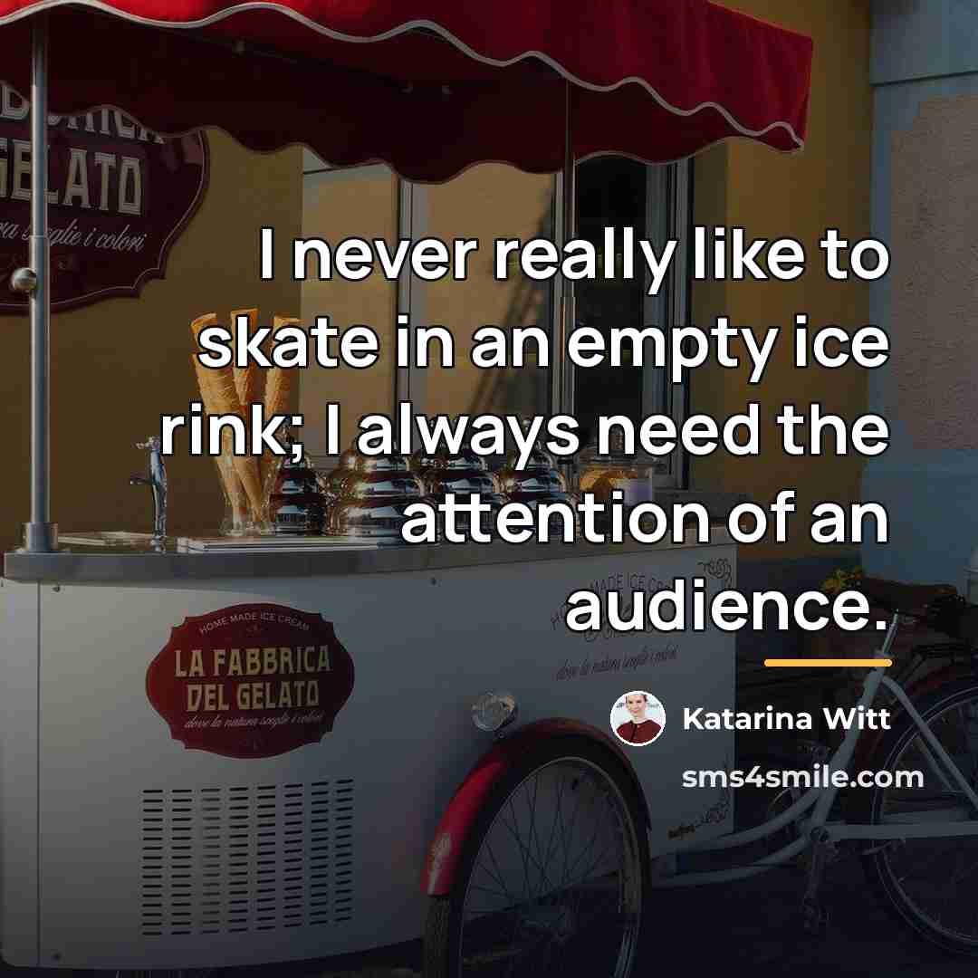 “I never really like to skate in an empty ice…” quote by Katarina Witt