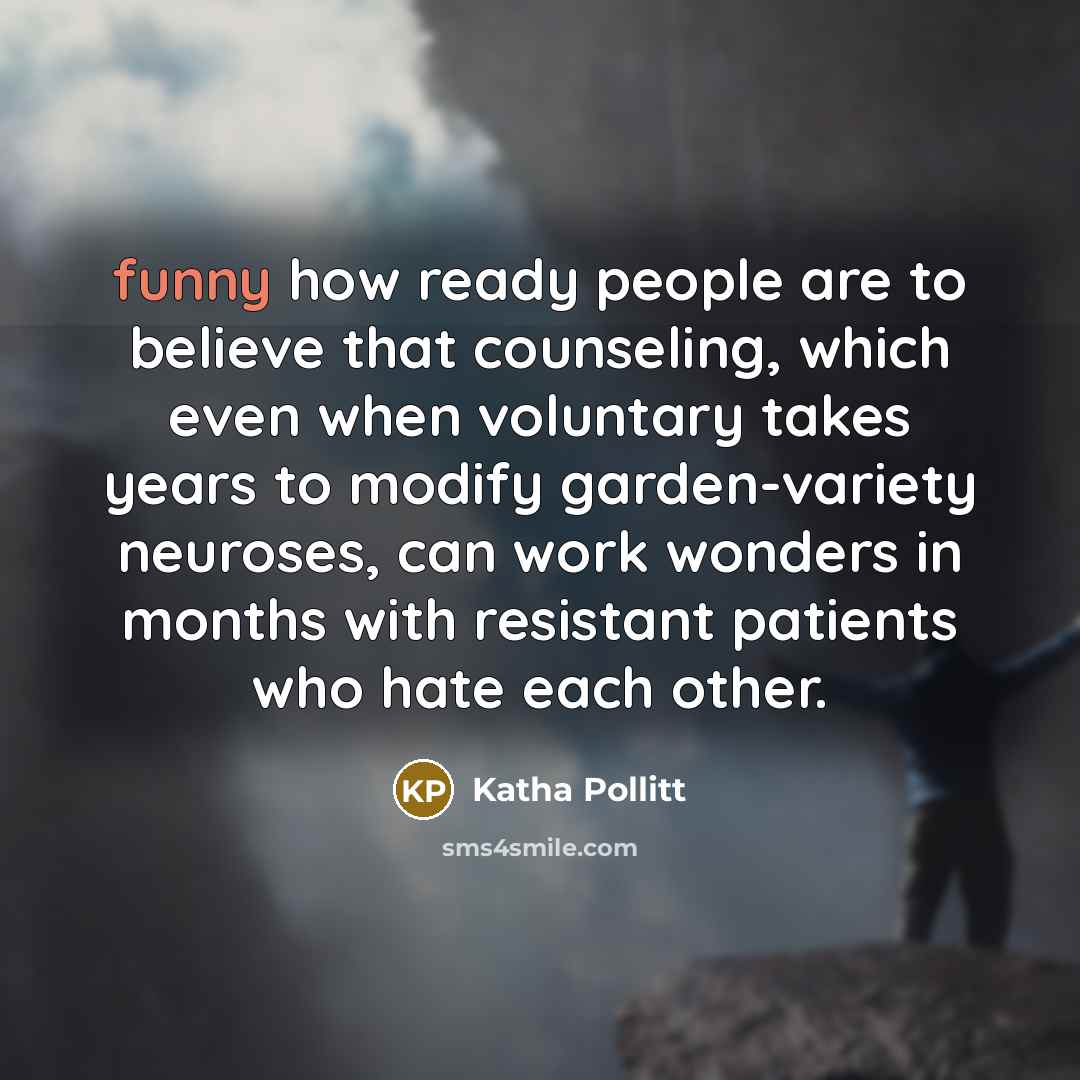 “funny how ready people are to believe that counseling, which…” quote by Katha Pollitt