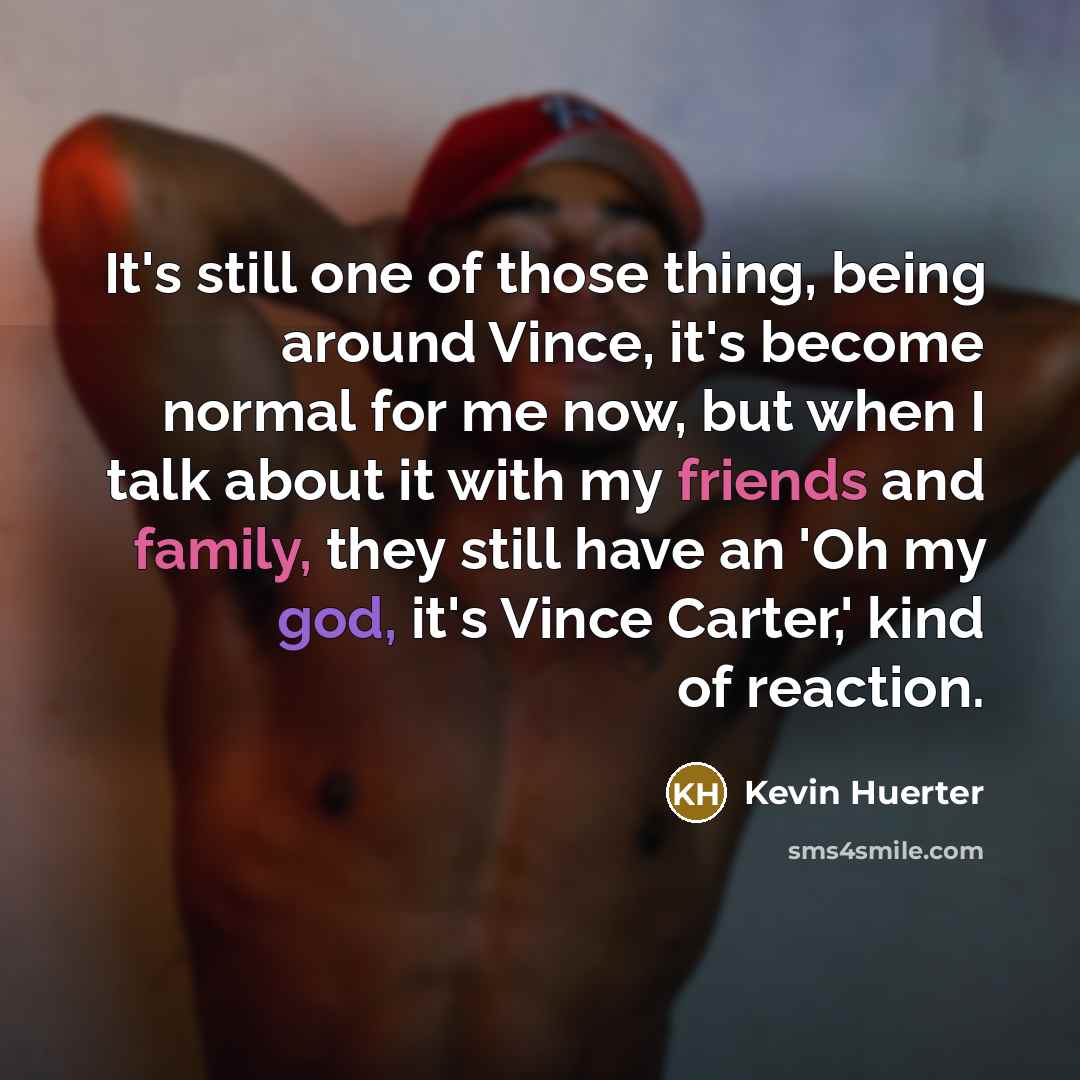 “It's still one of those thing, being around Vince, it's become normal for me now, but when I talk about it with my friends and family, they still have an 'Oh my god, it's Vince Carter,' kind of reaction.” quote by Kevin Huerter