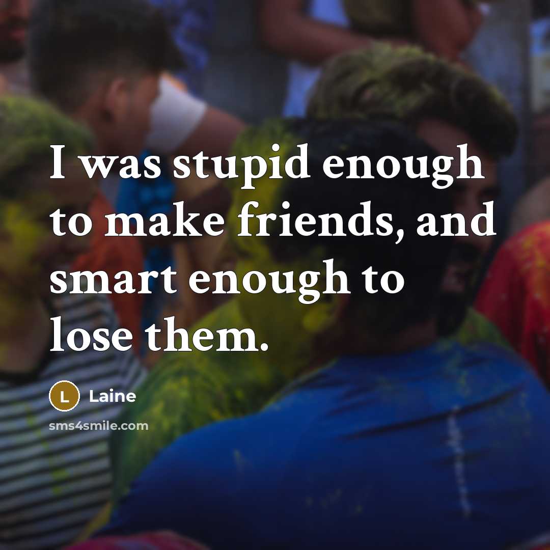 “I was stupid enough to make friends, and smart enough…” quote by Laine