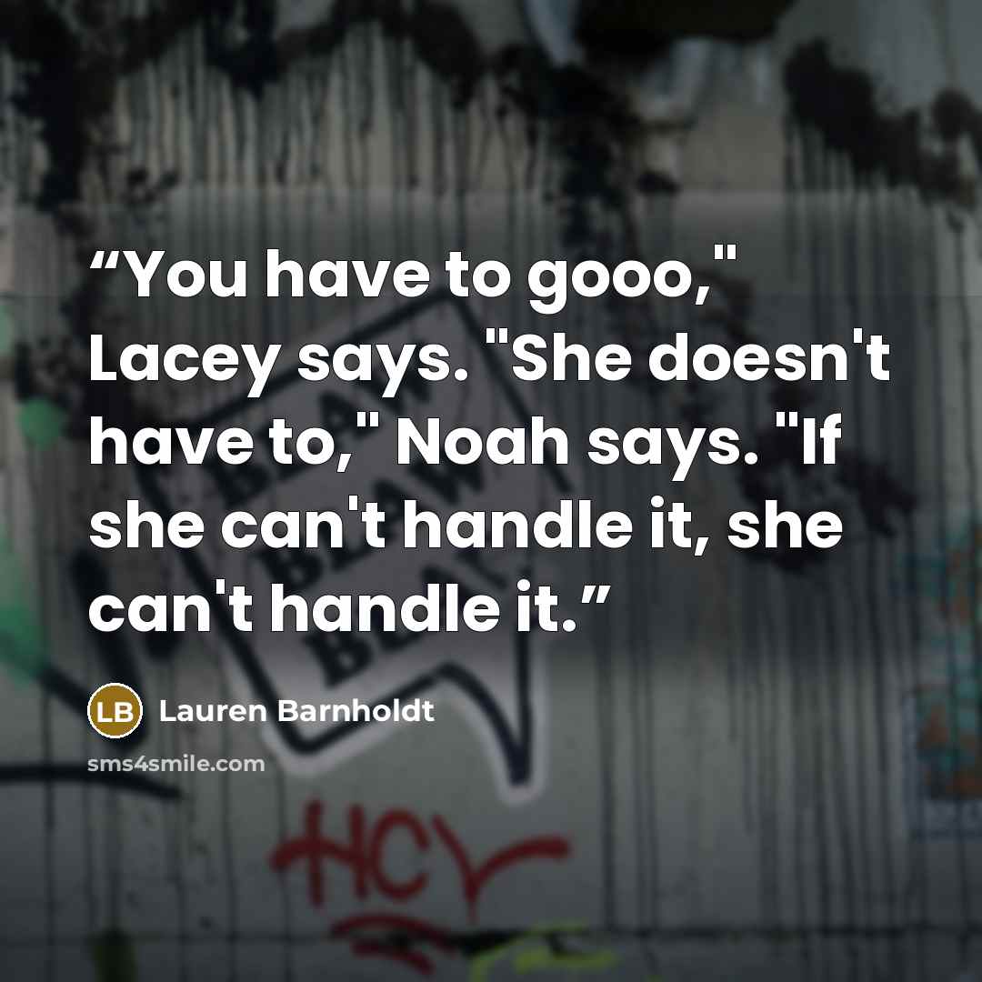 “You have to gooo," Lacey says. "She doesn't have to," Noah says. "If she can't handle it, she can't handle it.” quote by Lauren Barnholdt