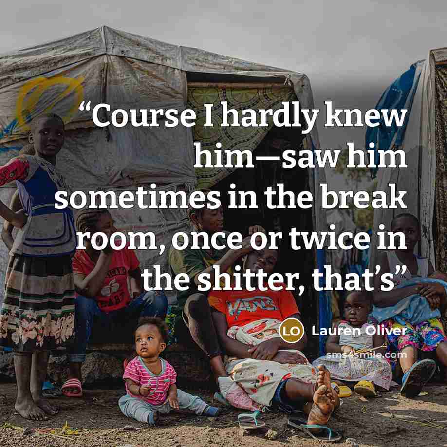 “Course I hardly knew him—saw him sometimes in the break room, once or twice in the shitter, that’s” quote by Lauren Oliver