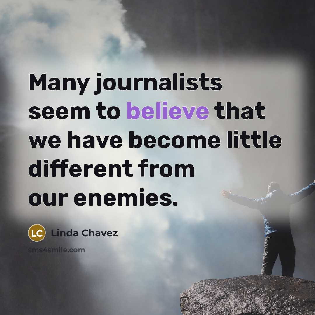 “Many journalists seem to believe that we have become little…” quote by Linda Chavez